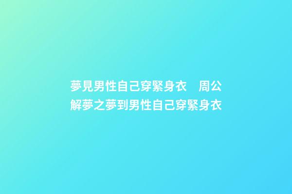 夢見男性自己穿緊身衣　周公解夢之夢到男性自己穿緊身衣